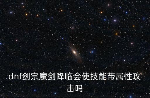 dnf剑宗技能是什么属性，Dnf剑宗技能点怎么加 魔剑降临是点一级还是全满还有点太刀精通