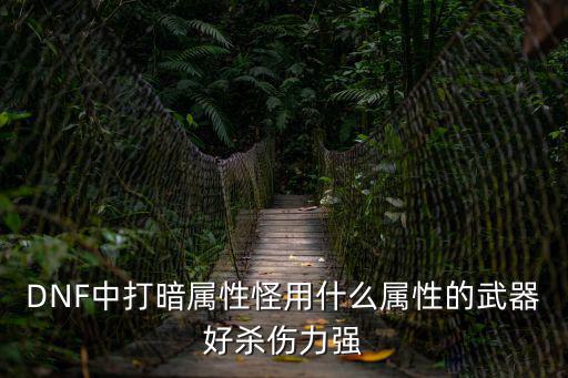 DNF中打暗属性怪用什么属性的武器好杀伤力强