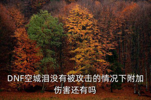 DNF空城泪没有被攻击的情况下附加伤害还有吗