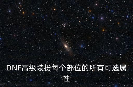 DNF高级装扮每个部位的所有可选属性