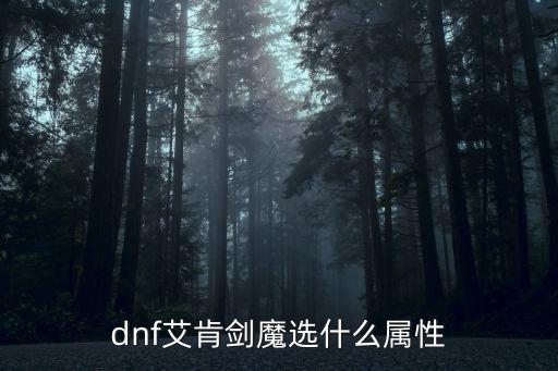 dnf艾肯剑魔选什么属性