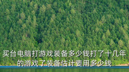 买台电脑打游戏装备多少钱打了十几年的游戏了装备估计要用多少钱