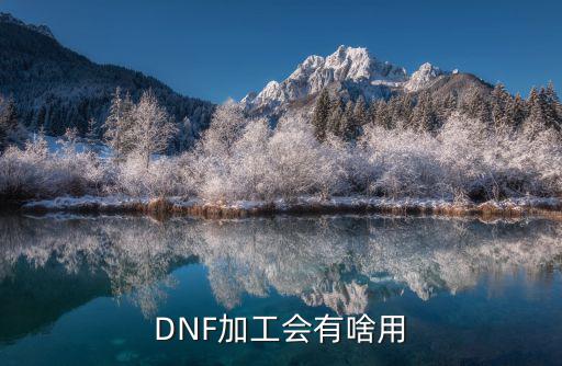 dnf加工会有什么属性，DNF加工会有什么用