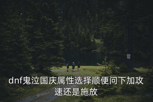dnf鬼泣国庆属性选择顺便问下加攻速还是施放