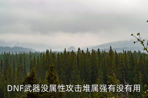 DNF武器没属性攻击堆属强有没有用