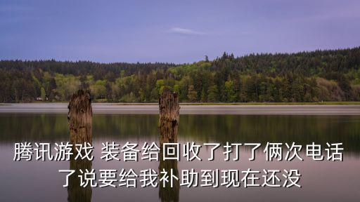 腾讯游戏 装备给回收了打了俩次电话了说要给我补助到现在还没
