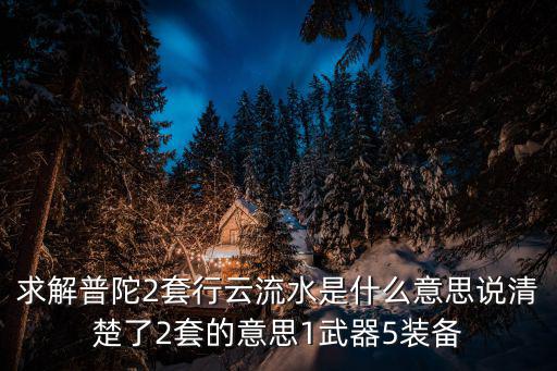 求解普陀2套行云流水是什么意思说清楚了2套的意思1武器5装备