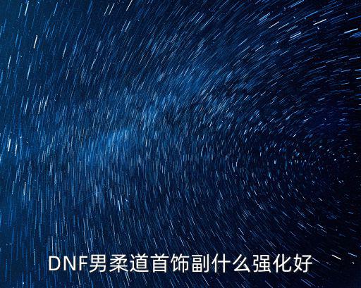 DNF男柔道首饰副什么强化好