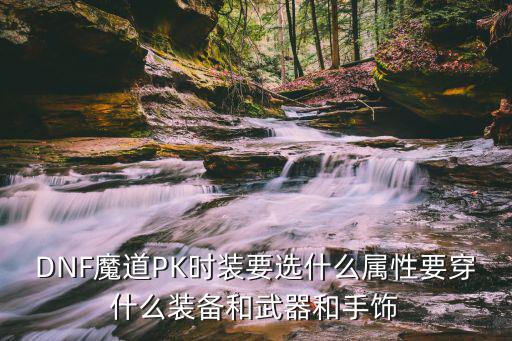 DNF魔道PK时装要选什么属性要穿什么装备和武器和手饰