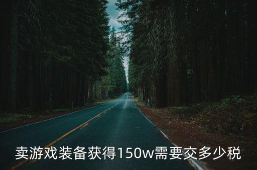 卖游戏装备获得150w需要交多少税