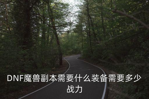 DNF魔兽副本需要什么装备需要多少战力