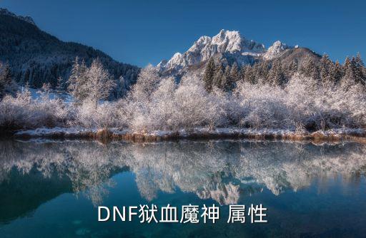 dnf魔神是什么职业属性，DNF狱血魔神 属性