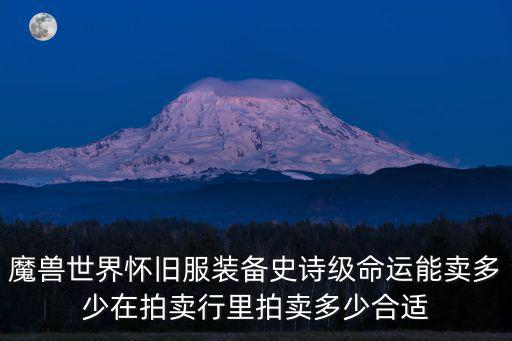 魔兽世界怀旧服装备史诗级命运能卖多少在拍卖行里拍卖多少合适