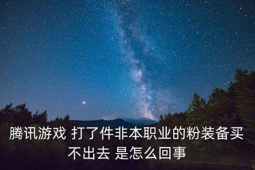 腾讯游戏 打了件非本职业的粉装备买不出去 是怎么回事