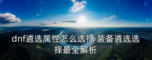 dnf遴选属性怎么选择 装备遴选选择最全解析