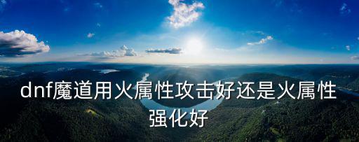 dnf魔道用什么属性攻击，DNF魔道修什么属性好呢