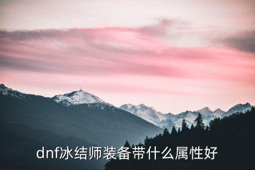 dnf冻结师带什么属性，dnf冰结师装备带什么属性好