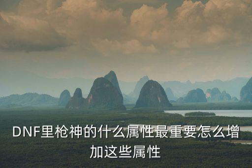 DNF里枪神的什么属性最重要怎么增加这些属性