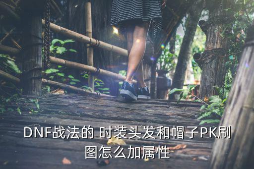 DNF战法的 时装头发和帽子PK刷图怎么加属性