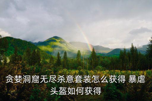 贪婪洞窟无尽杀意套装怎么获得 暴虐头盔如何获得