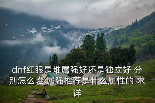 dnf红眼是堆属强好还是独立好 分别怎么堆 属强推荐是什么属性的 求详