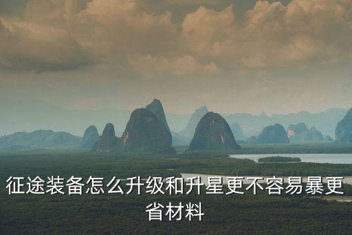 征途装备怎么升级和升星更不容易暴更省材料