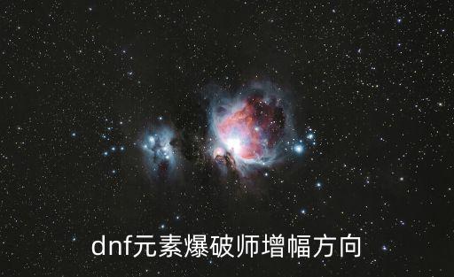 dnf男元素增幅什么属性，dnf元素爆破师增幅方向