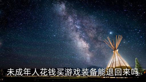 未成年人花钱买游戏装备能退回来吗