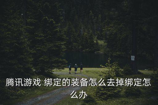 腾讯游戏 绑定的装备怎么去掉绑定怎么办