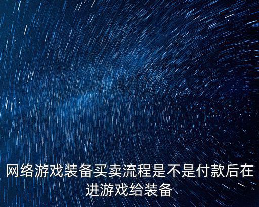 网络游戏装备买卖流程是不是付款后在进游戏给装备