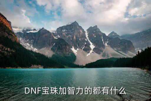 dnf智力加什么属性最好，dnf附魔加智力加魔法攻击或加属性强化那个更好点