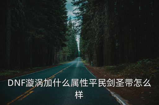 DNF漩涡用什么属性打，漩涡加自己哪些属性 加多少