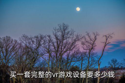 买一套完整的vr游戏设备要多少钱