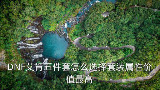 dnf征战艾肯用什么属性，DNF艾肯五件套怎么选择套装属性价值最高