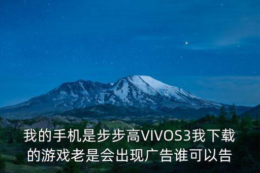 我的手机是步步高VIVOS3我下载的游戏老是会出现广告谁可以告