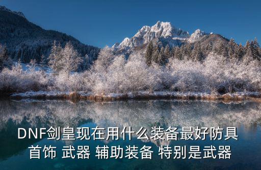 DNF剑皇现在用什么装备最好防具 首饰 武器 辅助装备 特别是武器