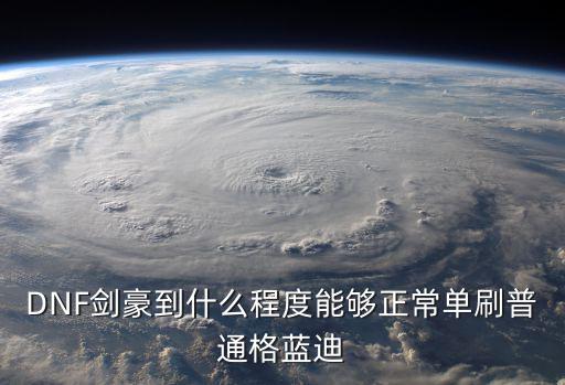 DNF剑豪到什么程度能够正常单刷普通格蓝迪