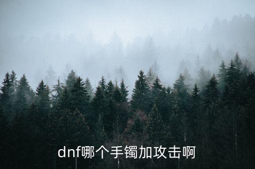 dnf什么手镯带属性攻击，dnf什么手镯加物理攻击