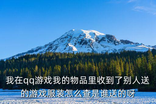 腾讯游戏装备怎么查真假，我在qq游戏我的物品里收到了别人送的游戏服装怎么查是谁送的呀