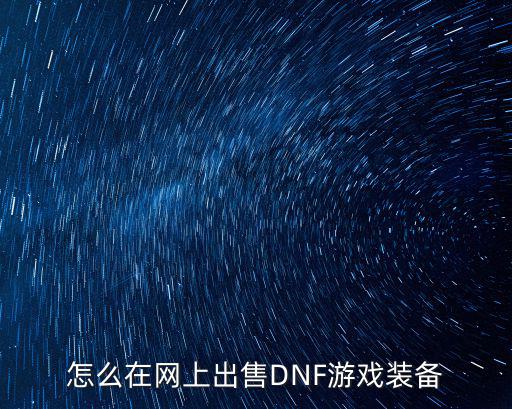 怎么卖游戏装备dnf，怎么在网上出售DNF游戏装备
