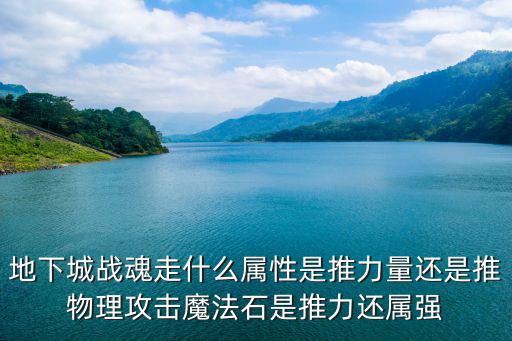 地下城战魂走什么属性是推力量还是推物理攻击魔法石是推力还属强