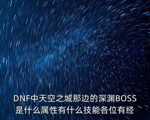 DNF中天空之城那边的深渊BOSS是什么属性有什么技能各位有经