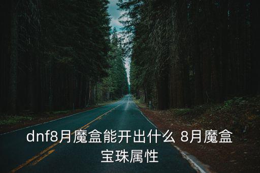 dnf新盒子宝珠什么属性，DNF三国名将宝珠礼盒怎么得 名将宝珠属性一览