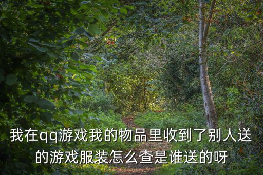 我在qq游戏我的物品里收到了别人送的游戏服装怎么查是谁送的呀