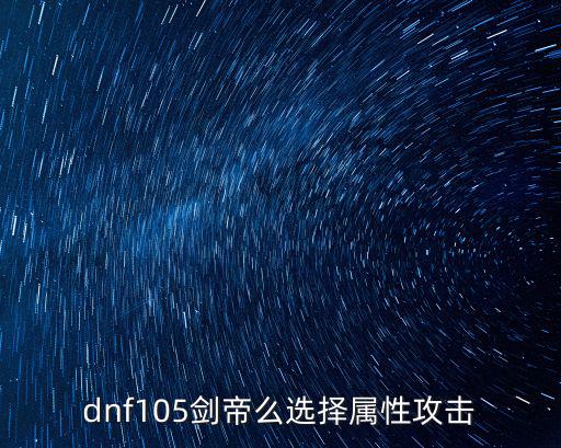 dnf105剑帝么选择属性攻击