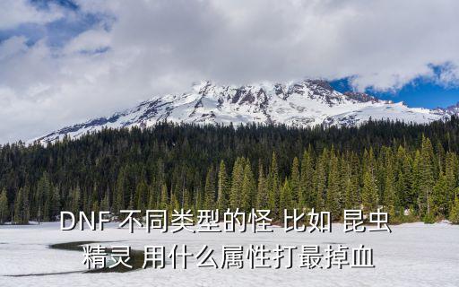 DNF 不同类型的怪 比如 昆虫 精灵 用什么属性打最掉血