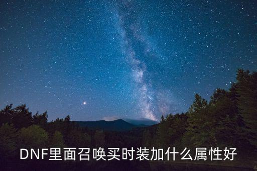 DNF里面召唤买时装加什么属性好