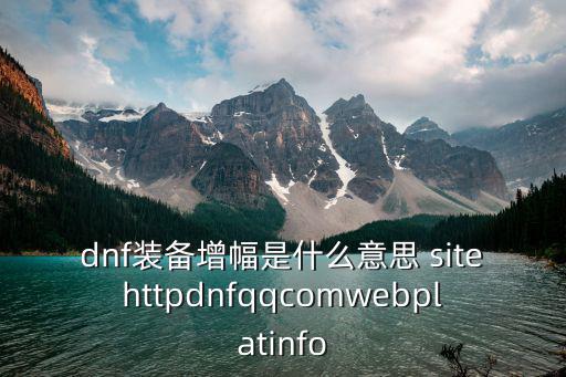 dnf装备增幅是什么意思 sitehttpdnfqqcomwebplatinfo