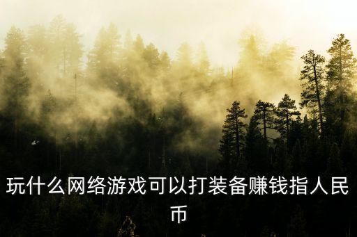 玩什么网络游戏可以打装备赚钱指人民币