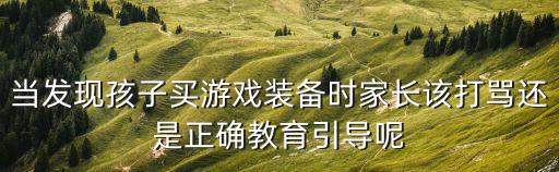 当发现孩子买游戏装备时家长该打骂还是正确教育引导呢